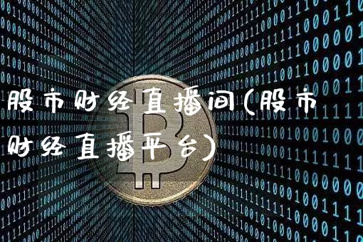 股市财经直播间(股市财经直播平台)_https://www.jianghaiboli.com_原油期货_第1张