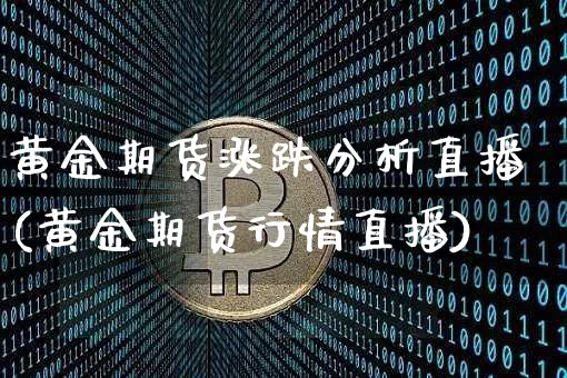 黄金期货涨跌分析直播(黄金期货行情直播)_https://www.jianghaiboli.com_期货_第1张