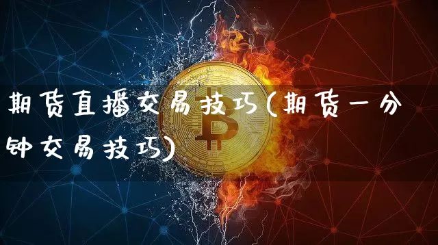 期货直播交易技巧(期货一分钟交易技巧)_https://www.jianghaiboli.com_黄金期货_第1张