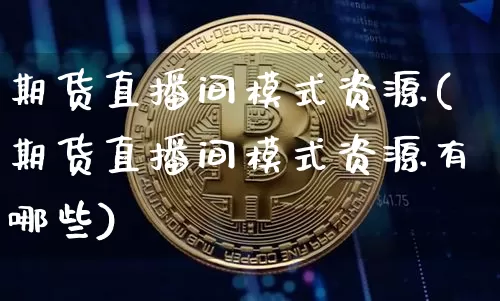 期货直播间模式资源(期货直播间模式资源有哪些)_https://www.jianghaiboli.com_恒指期货_第1张