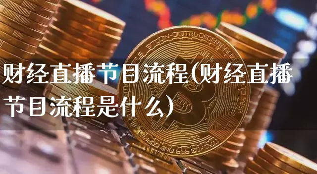 财经直播节目流程(财经直播节目流程是什么)_https://www.jianghaiboli.com_恒指期货_第1张