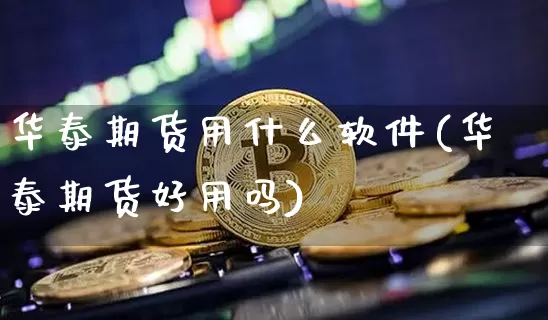 华泰期货用什么软件(华泰期货好用吗)_https://www.jianghaiboli.com_黄金期货_第1张