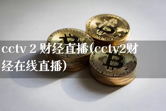 cctv 2 财经直播(cctv2财经在线直播)_https://www.jianghaiboli.com_外盘期货_第1张