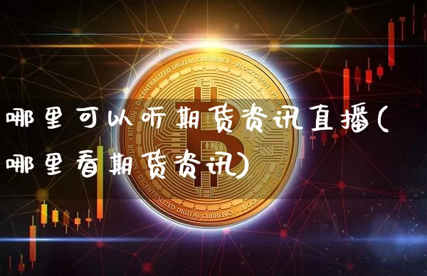 哪里可以听期货资讯直播(哪里看期货资讯)_https://www.jianghaiboli.com_恒指期货_第1张
