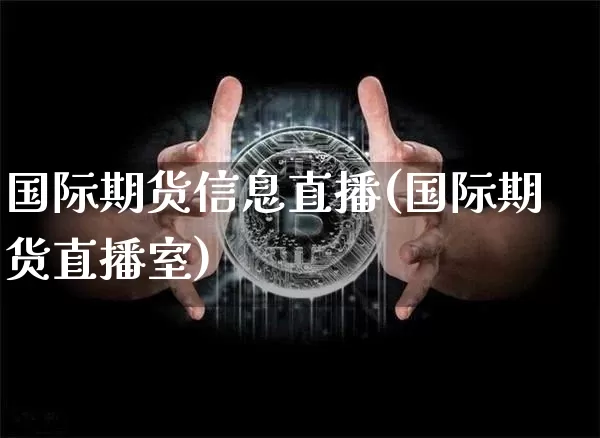 国际期货信息直播(国际期货直播室)_https://www.jianghaiboli.com_期货_第1张