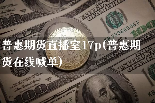 普惠期货直播室17p(普惠期货在线喊单)_https://www.jianghaiboli.com_期货_第1张