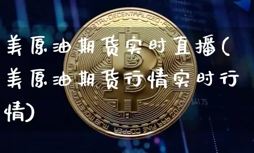 美原油期货实时直播(美原油期货行情实时行情)_https://www.jianghaiboli.com_黄金期货_第1张
