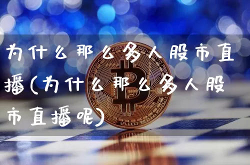 为什么那么多人股市直播(为什么那么多人股市直播呢)_https://www.jianghaiboli.com_外盘期货_第1张