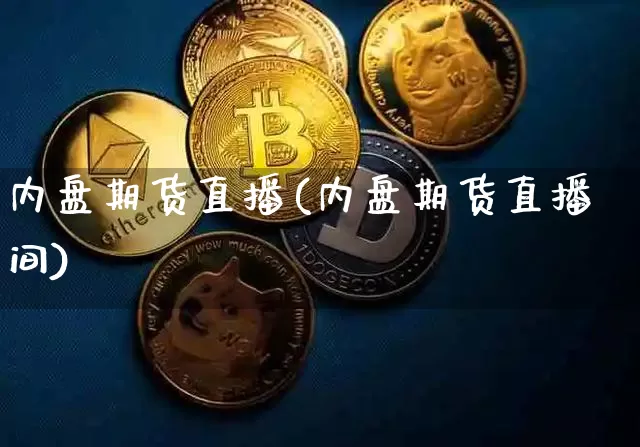 内盘期货直播(内盘期货直播间)_https://www.jianghaiboli.com_外盘期货_第1张