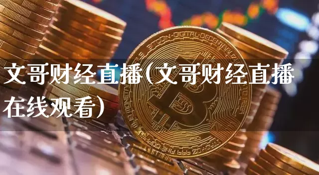 文哥财经直播(文哥财经直播在线观看)_https://www.jianghaiboli.com_黄金期货_第1张