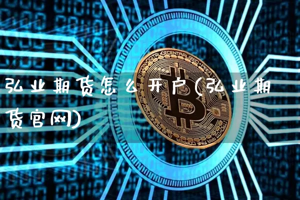 弘业期货怎么开户(弘业期货官网)_https://www.jianghaiboli.com_原油期货_第1张