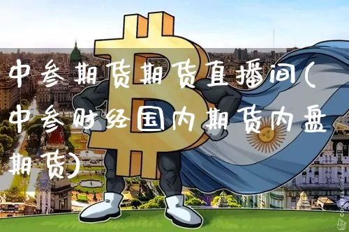 中叁期货期货直播间(中叁财经国内期货内盘期货)_https://www.jianghaiboli.com_原油期货_第1张