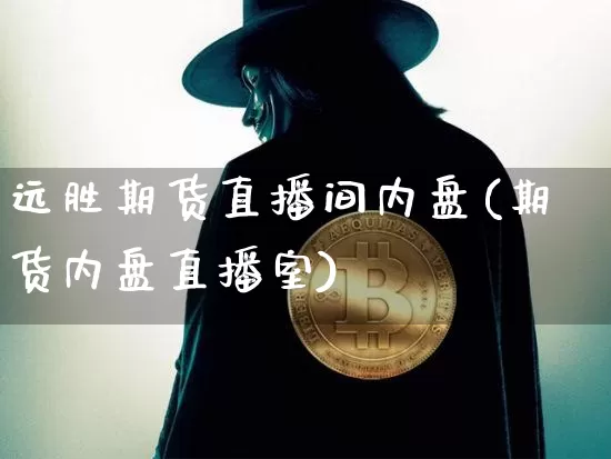 远胜期货直播间内盘(期货内盘直播室)_https://www.jianghaiboli.com_原油期货_第1张