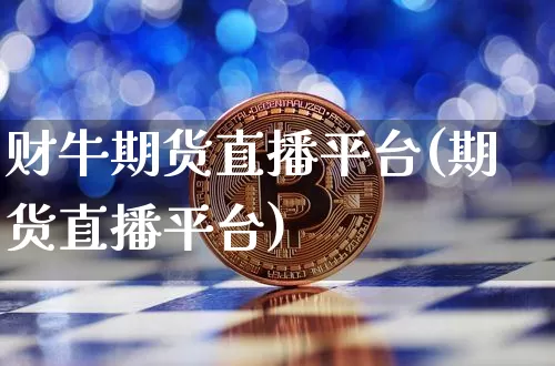 财牛期货直播平台(期货直播平台)_https://www.jianghaiboli.com_黄金期货_第1张