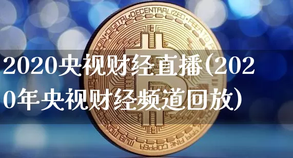 2020央视财经直播(2020年央视财经频道回放)_https://www.jianghaiboli.com_原油期货_第1张