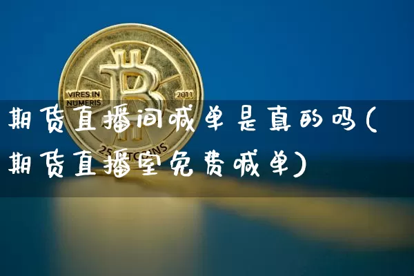 期货直播间喊单是真的吗(期货直播室免费喊单)_https://www.jianghaiboli.com_期货_第1张