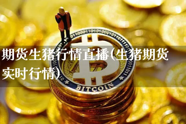 期货生猪行情直播(生猪期货实时行情)_https://www.jianghaiboli.com_原油期货_第1张