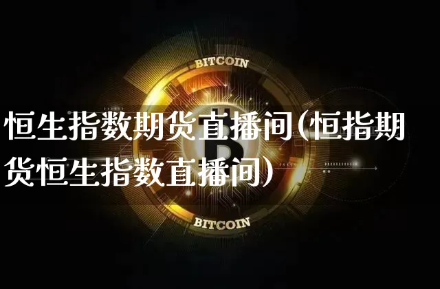 恒生指数期货直播间(恒指期货恒生指数直播间)_https://www.jianghaiboli.com_恒指期货_第1张
