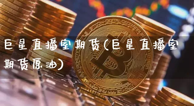 巨星直播室期货(巨星直播室期货原油)_https://www.jianghaiboli.com_期货_第1张
