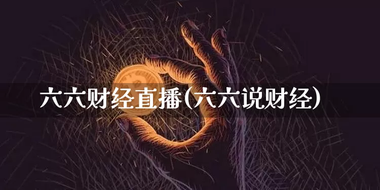 六六财经直播(六六说财经)_https://www.jianghaiboli.com_黄金期货_第1张