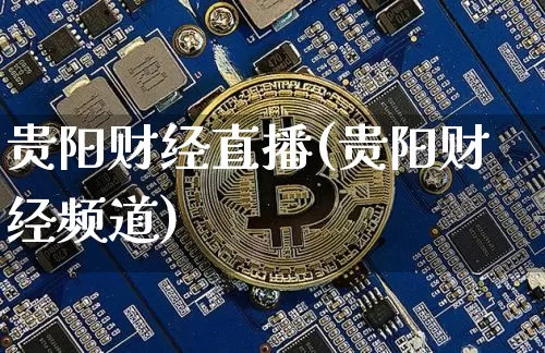 贵阳财经直播(贵阳财经频道)_https://www.jianghaiboli.com_期货_第1张