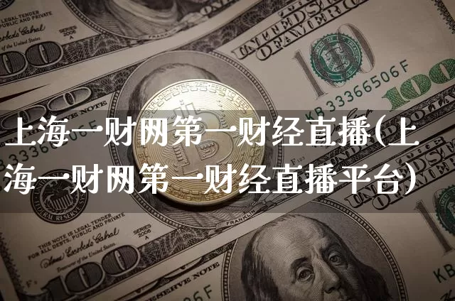 上海一财网第一财经直播(上海一财网第一财经直播平台)_https://www.jianghaiboli.com_外盘期货_第1张