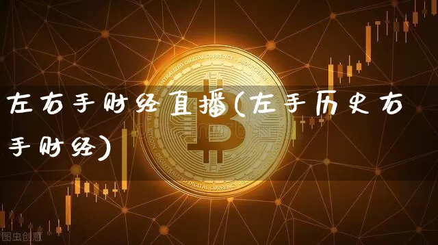 左右手财经直播(左手历史右手财经)_https://www.jianghaiboli.com_黄金期货_第1张
