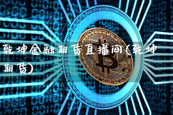 乾坤金融期货直播间(乾坤期货)_https://www.jianghaiboli.com_恒指期货_第1张