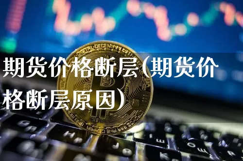 期货价格断层(期货价格断层原因)_https://www.jianghaiboli.com_原油期货_第1张