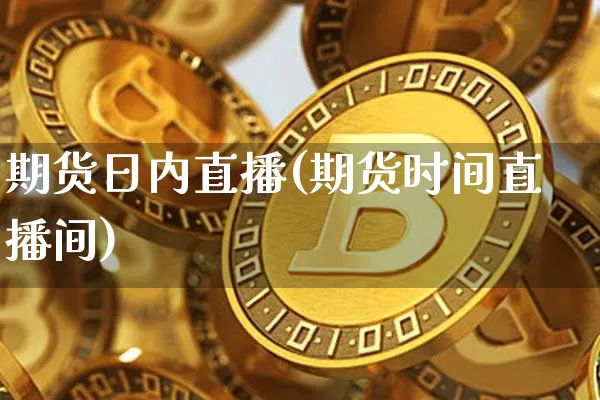 期货日内直播(期货时间直播间)_https://www.jianghaiboli.com_恒指期货_第1张
