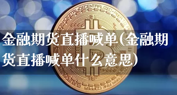 金融期货直播喊单(金融期货直播喊单什么意思)_https://www.jianghaiboli.com_期货_第1张