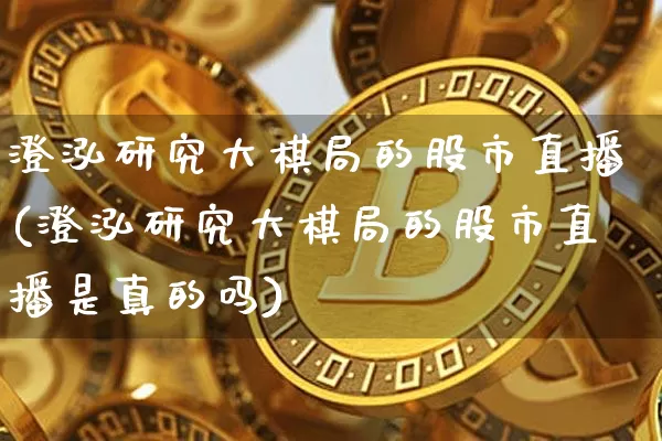 澄泓研究大棋局的股市直播(澄泓研究大棋局的股市直播是真的吗)_https://www.jianghaiboli.com_黄金期货_第1张