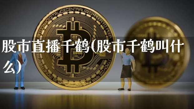 股市直播千鹤(股市千鹤叫什么)_https://www.jianghaiboli.com_期货_第1张