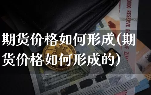 期货价格如何形成(期货价格如何形成的)_https://www.jianghaiboli.com_恒指期货_第1张