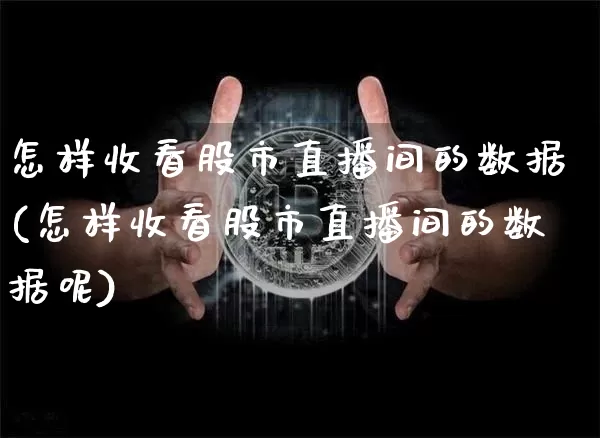 怎样收看股市直播间的数据(怎样收看股市直播间的数据呢)_https://www.jianghaiboli.com_期货_第1张