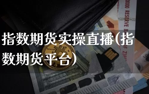 指数期货实操直播(指数期货平台)_https://www.jianghaiboli.com_黄金期货_第1张