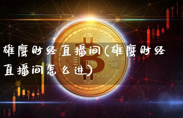 雄鹰财经直播间(雄鹰财经直播间怎么进)_https://www.jianghaiboli.com_黄金期货_第1张