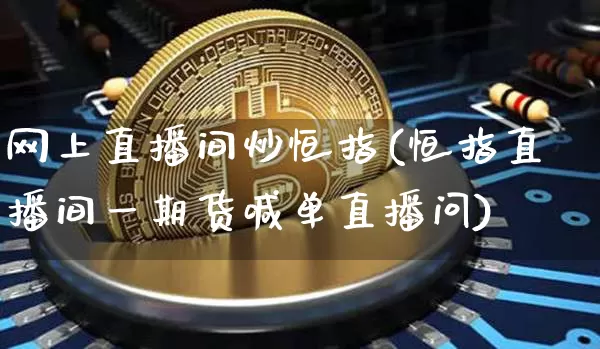 网上直播间炒恒指(恒指直播间一期货喊单直播问)_https://www.jianghaiboli.com_黄金期货_第1张