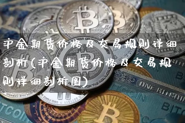 沪金期货价格及交易规则详细剖析(沪金期货价格及交易规则详细剖析图)_https://www.jianghaiboli.com_黄金期货_第1张