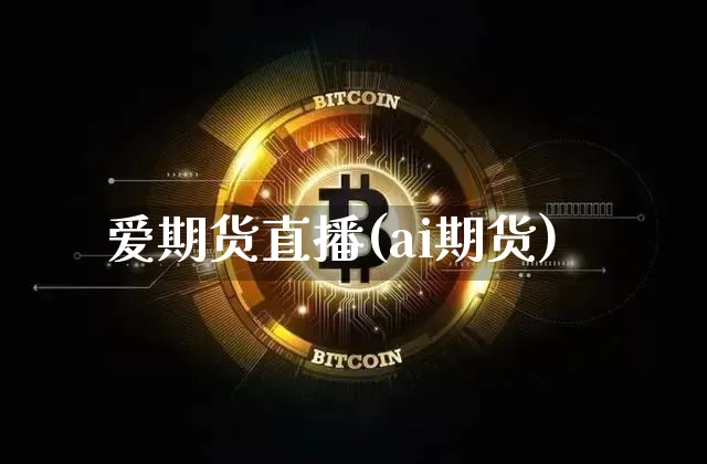 爱期货直播(ai期货)_https://www.jianghaiboli.com_外盘期货_第1张
