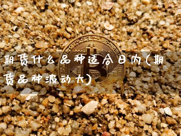 期货什么品种适合日内(期货品种波动大)_https://www.jianghaiboli.com_原油期货_第1张
