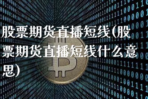 股票期货直播短线(股票期货直播短线什么意思)_https://www.jianghaiboli.com_黄金期货_第1张