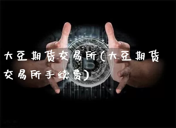 大豆期货交易所(大豆期货交易所手续费)_https://www.jianghaiboli.com_期货_第1张