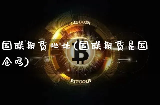 国联期货地址(国联期货是国企吗)_https://www.jianghaiboli.com_原油期货_第1张