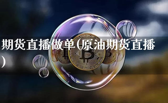 期货直播做单(原油期货直播)_https://www.jianghaiboli.com_黄金期货_第1张