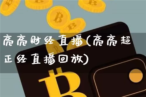 亮亮财经直播(亮亮超正经直播回放)_https://www.jianghaiboli.com_外盘期货_第1张