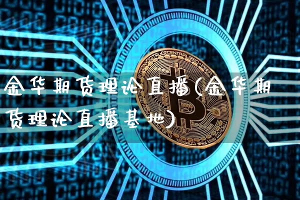 金华期货理论直播(金华期货理论直播基地)_https://www.jianghaiboli.com_黄金期货_第1张