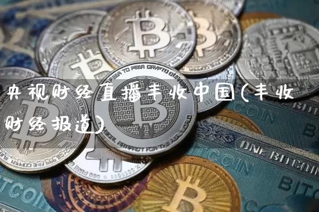 央视财经直播丰收中国(丰收财经报道)_https://www.jianghaiboli.com_外盘期货_第1张