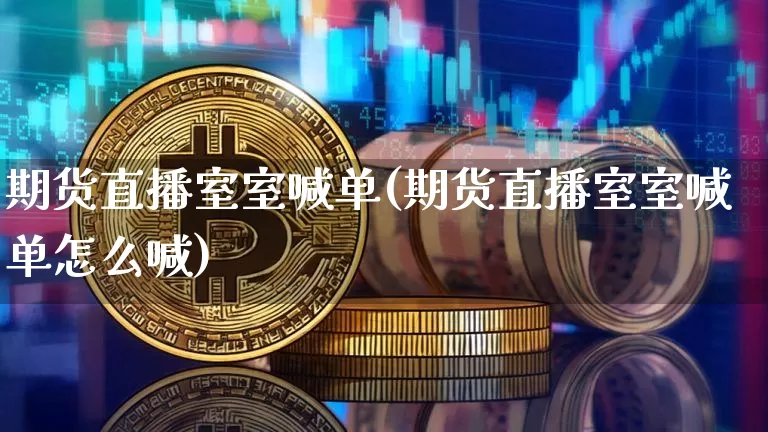 期货直播室室喊单(期货直播室室喊单怎么喊)_https://www.jianghaiboli.com_原油期货_第1张