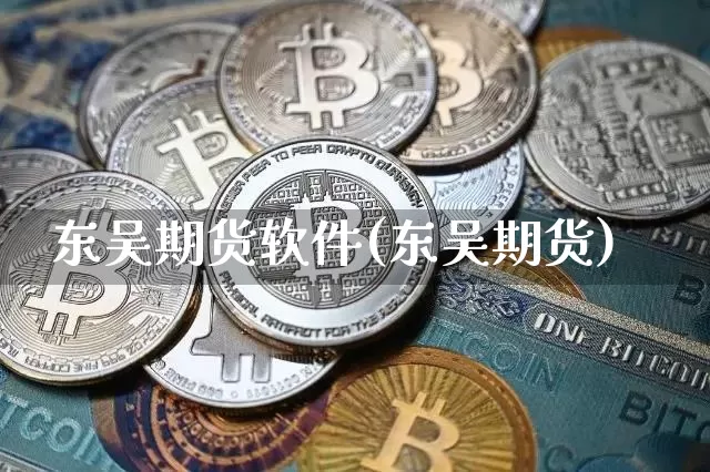 东吴期货软件(东吴期货)_https://www.jianghaiboli.com_恒指期货_第1张